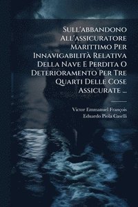 bokomslag Sull'abbandono All'assicuratore Marittimo Per InnavigabilitÃ Relativa Della Nave E Perdita O Deterioramento Per Tre Quarti Delle Cose Assicurate ...