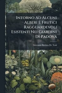 bokomslag Intorno Ad Alcuni Alberi E Frutici Ragguardevoli Esistenti Nei Giardini Di Padova