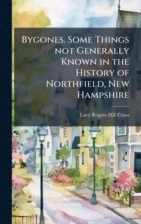 bokomslag Bygones. Some Things not Generally Known in the History of Northfield, New Hampshire