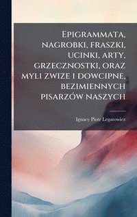bokomslag Epigrammata, nagrobki, fraszki, ucinki, arty, grzecznostki, oraz myli zwize i dowcipne, bezimiennych pisarzÃ3w naszych
