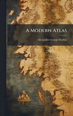 Alexander George Findlay - Modern Atlas, Inbunden