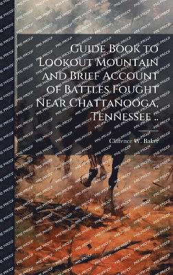 bokomslag Guide Book to Lookout Mountain and Brief Account of Battles Fought Near Chattanooga, Tennessee ..
