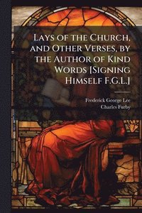bokomslag Lays of the Church, and Other Verses, by the Author of Kind Words [Signing Himself F.G.L.]