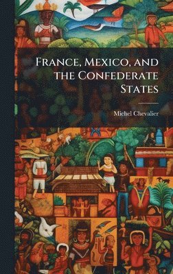 Michel Chevalier - France, Mexico, and the Confederate States, Inbunden