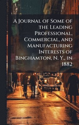 bokomslag Journal of Some of the Leading Professional, Commercial, and Manufacturing Interests of Binghamton, N. Y., in 1882