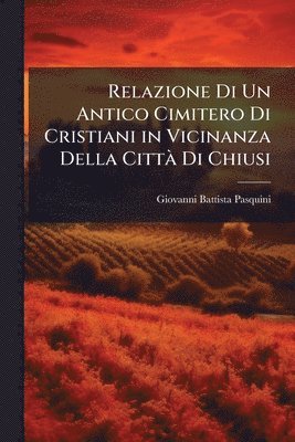 bokomslag Relazione Di Un Antico Cimitero Di Cristiani in Vicinanza Della CittÃ Di Chiusi