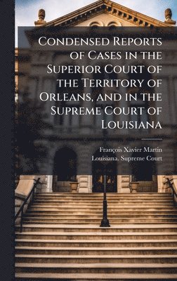 Condensed Reports of Cases in the Superior Court of the Territory of Orleans, and in the Supreme Court of Louisiana