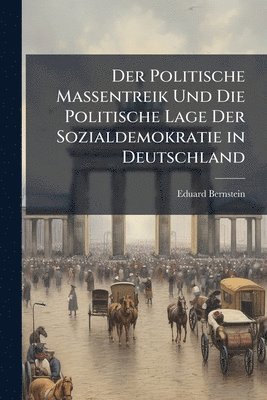 Eduard Bernstein - Politische Massentreik Und Die Politische Lage Der Sozialdemokratie in Deutschland, Häftad