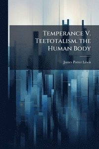 bokomslag Temperance V. Teetotalism. the Human Body
