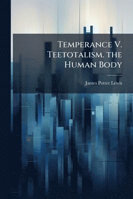 bokomslag Temperance V. Teetotalism. the Human Body