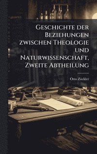 bokomslag Geschichte der Beziehungen zwischen Theologie und Naturwissenschaft, Zweite Abtheilung