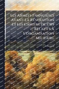 bokomslag Les ArmÃ(c)es Françaises Avant La RÃ(c)volution Et Les Cahiers De 1789 Relatifs Ã¿ L'organisation Militaire