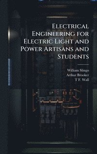 bokomslag Electrical Engineering for Electric Light and Power Artisans and Students