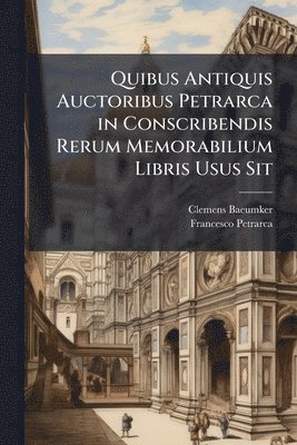 bokomslag Quibus Antiquis Auctoribus Petrarca in Conscribendis Rerum Memorabilium Libris Usus Sit