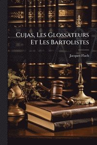 bokomslag Cujas, Les Glossateurs Et Les Bartolistes