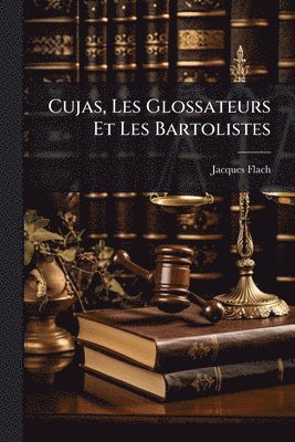 bokomslag Cujas, Les Glossateurs Et Les Bartolistes