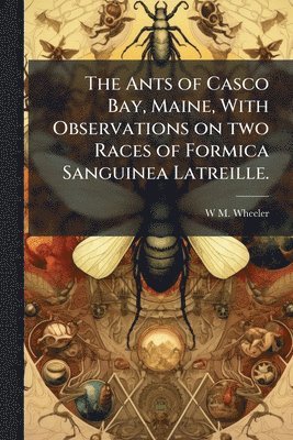 Ants of Casco Bay, Maine, With Observations on two Races of Formica Sanguinea Latreille.