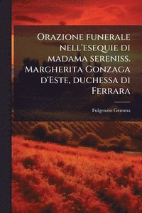 bokomslag Orazione funerale nell'esequie di madama sereniss. Margherita Gonzaga d'Este, duchessa di Ferrara