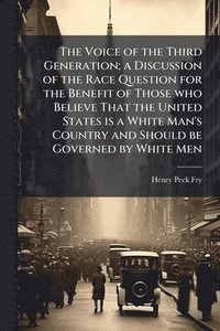 bokomslag Voice of the Third Generation; a Discussion of the Race Question for the Benefit of Those who Believe That the United States is a White Man's Country and Should be Governed by White Men