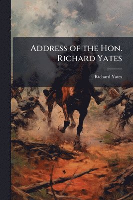 Richard Yates - Address of the Hon. Richard Yates, Häftad