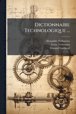 Alexandre Tolhausen, Louis Tolhausen, Durand Gardissal - Dictionnaire Technologique ..., Häftad