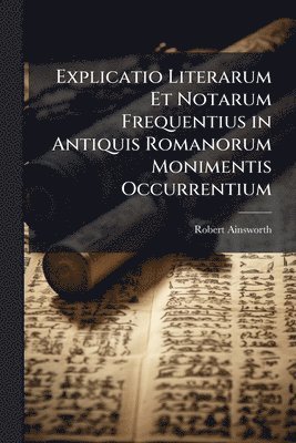 bokomslag Explicatio Literarum Et Notarum Frequentius in Antiquis Romanorum Monimentis Occurrentium