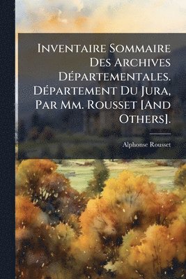 Inventaire Sommaire Des Archives DÃ(c)partementales. DÃ(c)partement Du Jura, Par Mm. Rousset [And Others].