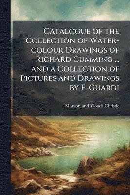 Catalogue of the Collection of Water-colour Drawings of Richard Cumming ... and a Collection of Pictures and Drawings by F. Guardi