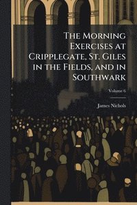 bokomslag Morning Exercises at Cripplegate, St. Giles in the Fields, and in Southwark