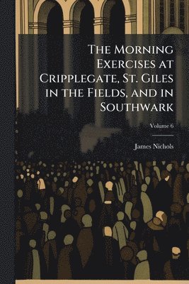 bokomslag Morning Exercises at Cripplegate, St. Giles in the Fields, and in Southwark
