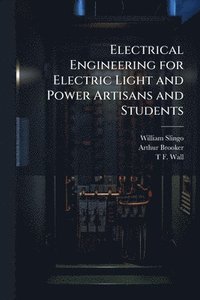 bokomslag Electrical Engineering for Electric Light and Power Artisans and Students