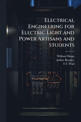 bokomslag Electrical Engineering for Electric Light and Power Artisans and Students