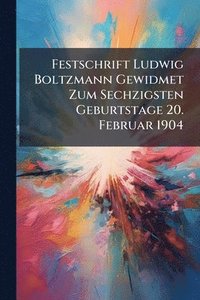 bokomslag Festschrift Ludwig Boltzmann Gewidmet Zum Sechzigsten Geburtstage 20. Februar 1904