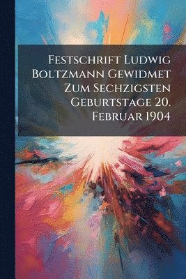 bokomslag Festschrift Ludwig Boltzmann Gewidmet Zum Sechzigsten Geburtstage 20. Februar 1904