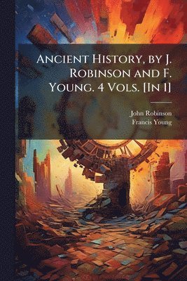 Ancient History, by J. Robinson and F. Young. 4 Vols. [In 1]