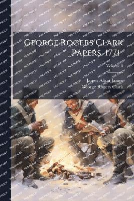 James Alton James, George Rogers Clark - George Rogers Clark Papers, 1771-, Häftad