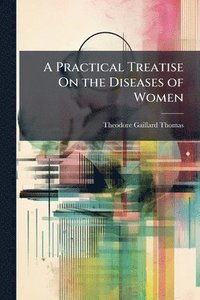 bokomslag A Practical Treatise On the Diseases of Women