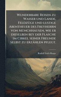 bokomslag Wunderbare Reisen zu Wasser und Lande, FeldzÃ¼ge und lustige Abentheuer des Freyherrn von MÃ¼nchhausen, wie er dieselben bey der Flasche im Cirkel sei
