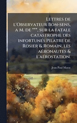 Jean Paul Marat - Lettres de l'Observateur Bon-sens, a M. de ***, sur la fatale catastrophe des infortunÃ(c)s Pilatre de Rosier & Romain, les aÃ(c)ronautes & l'aÃ(c)rostation., Inbunden