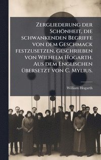 bokomslag Zergliederung der Schönheit, die schwankenden Begriffe von dem Geschmack festzusetzen, geschrieben von Wilhelm Hogarth. Aus dem Englischen Ã1/4bersetzt von C. Mylius.