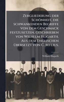 bokomslag Zergliederung der Schönheit, die schwankenden Begriffe von dem Geschmack festzusetzen, geschrieben von Wilhelm Hogarth. Aus dem Englischen Ã1/4bersetzt von C. Mylius.