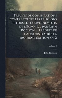 bokomslag Preuves de conspirations contre toutes les religions et tous les gouvernements de l'Europe, ... par John Robison, ... Traduit de l'Anglois d'aprÃ¤s la