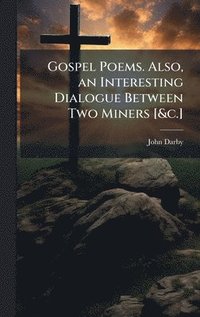 bokomslag Gospel Poems. Also, an Interesting Dialogue Between Two Miners [&c.]