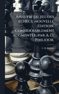 bokomslag Analyse du jeu des Ã(c)checs; nouvelle Ã(c)dition, considÃ(c)rablement augmentÃ(c)e, par A. D. Philidor.