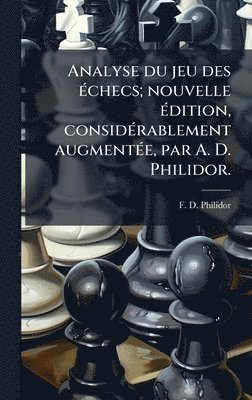 F D Philidor, F. D. Philidor - Analyse du jeu des Ã(c)checs; nouvelle Ã(c)dition, considÃ(c)rablement augmentÃ(c)e, par A. D. Philidor., Inbunden