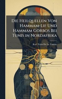bokomslag Die Heilquellen Von Hammam-Lif Und Hammam Gorbos Bei Tunis in Nordafrika