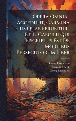 Georg Laubmann, Samuel Brandt, Georg Lactantius - Opera Omnia; Accedunt, Carmina Eius Quae Feruntur; Et, L. Caecilii Qui Inscriptus Est De Mortibus Persecutorum Liber, Inbunden
