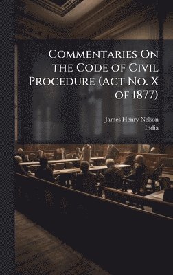 James Henry Nelson - Commentaries On the Code of Civil Procedure (Act No. X of 1877), Inbunden