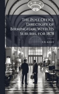 bokomslag The Post Office Directory of Birmingham, With Its Suburbs, for 1878
