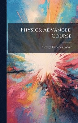 George Frederick Barker - Physics; Advanced Course, Inbunden
